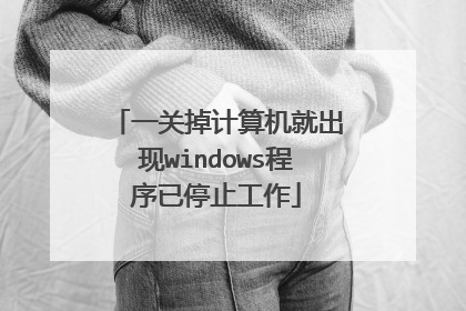 一关掉计算机就出现windows程序已停止工作
