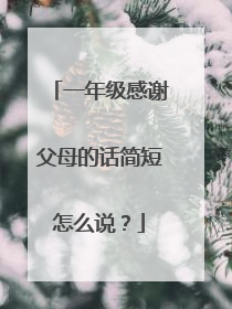 一年级感谢父母的话简短怎么说?