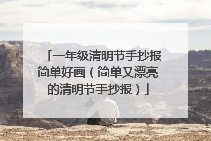 一年级清明节手抄报简单好画(简单又漂亮的清明节手抄报)