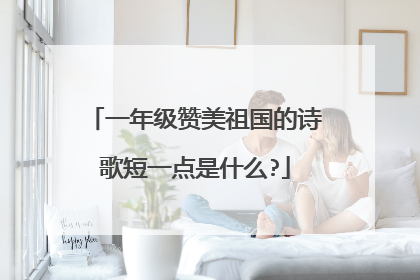 一年级赞美祖国的诗歌短一点是什么?