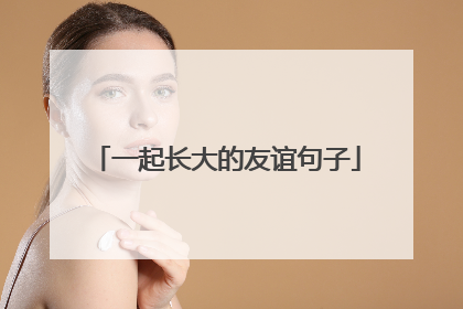 一起长大的友谊句子