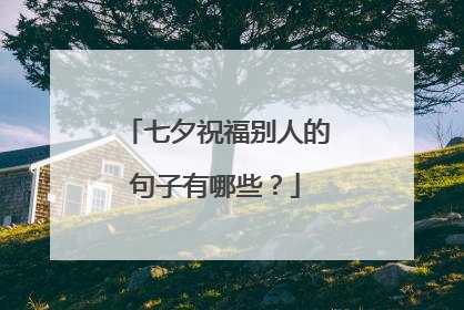七夕祝福别人的句子有哪些?