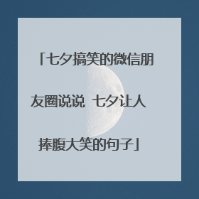 七夕搞笑的微信朋友圈说说 七夕让人捧腹大笑的句子