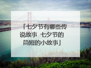 七夕节有哪些传说故事 七夕节的简短的小故事