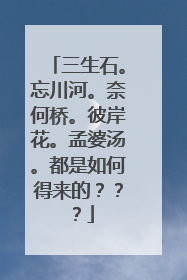 三生石。忘川河。奈何桥。彼岸花。孟婆汤。都是如何得来的???