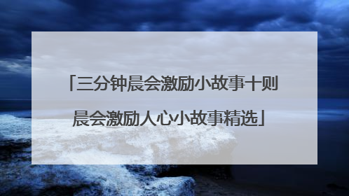 三分钟晨会激励小故事十则 晨会激励人心小故事精选