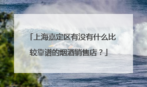 上海嘉定区有没有什么比较靠谱的烟酒销售店?