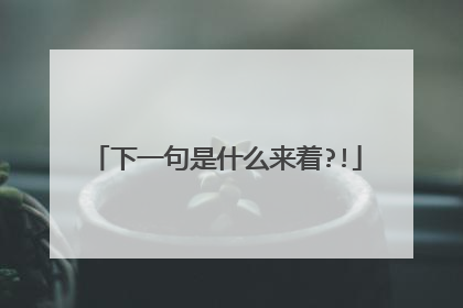 下一句是什么来着?!