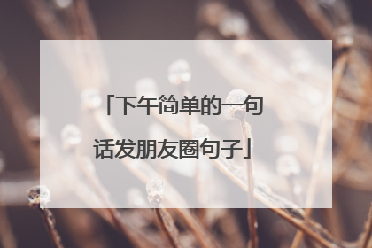 下午简单的一句话发朋友圈句子