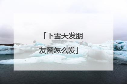 下雪天发朋友圈怎么发