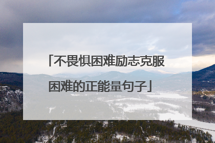 不畏惧困难励志克服困难的正能量句子