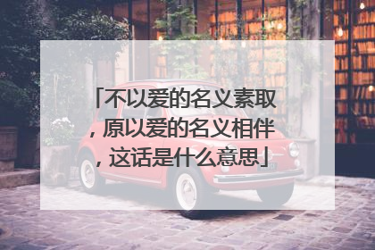 不以爱的名义素取，原以爱的名义相伴，这话是什么意思
