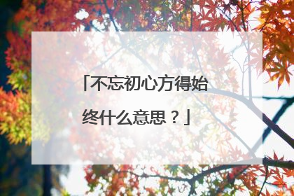 不忘初心方得始终什么意思?