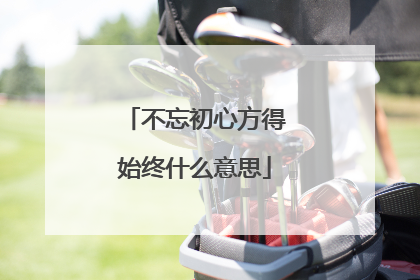 不忘初心方得始终什么意思