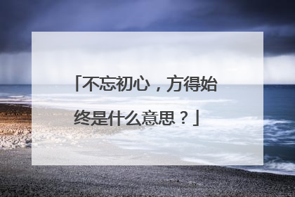 不忘初心,方得始终是什么意思?