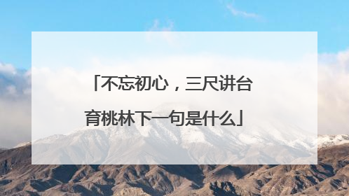 不忘初心,三尺讲台育桃林下一句是什么