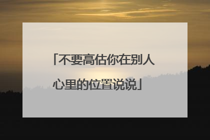 不要高估你在别人心里的位置说说