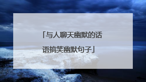 与人聊天幽默的话语搞笑幽默句子