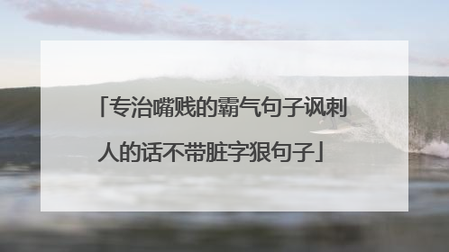 专治嘴贱的霸气句子讽刺人的话不带脏字狠句子
