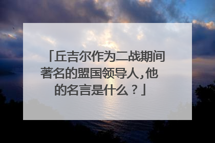 丘吉尔作为二战期间著名的盟国领导人,他的名言是什么?
