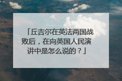 丘吉尔在英法两国战败后，在向英国人民演讲中是怎么说的？