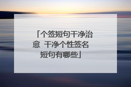 个签短句干净治愈 干净个性签名短句有哪些