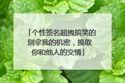 个性签名超拽搞笑的 别拿我的机密,换取你和他人的交情
