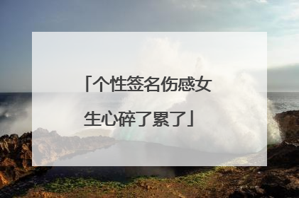 个性签名伤感女生心碎了累了