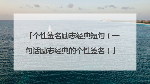 个性签名励志经典短句（一句话励志经典的个性签名）
