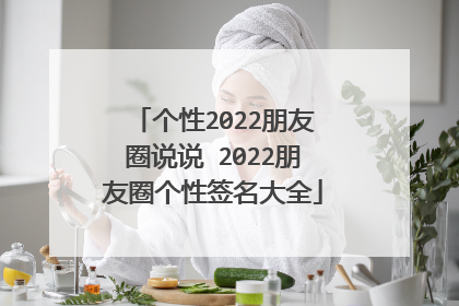 个性2022朋友圈说说 2022朋友圈个性签名大全
