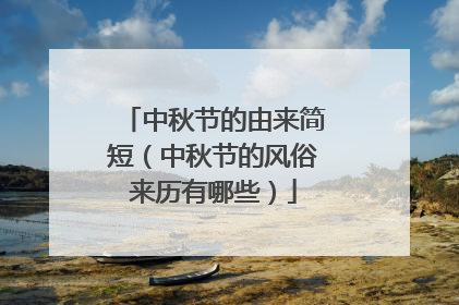 中秋节的由来简短(中秋节的风俗来历有哪些)