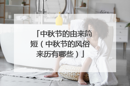 中秋节的由来简短（中秋节的风俗来历有哪些）