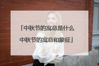 中秋节的寓意是什么 中秋节的寓意和象征