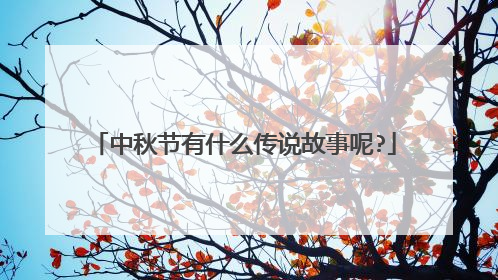 中秋节有什么传说故事呢?