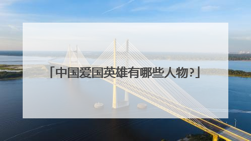 中国爱国英雄有哪些人物?