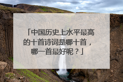 中国历史上水平最高的十首诗词是哪十首,哪一首最好呢?