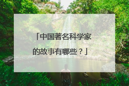 中国著名科学家的故事有哪些？