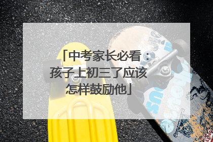中考家长必看:孩子上初三了应该怎样鼓励他