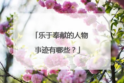 乐于奉献的人物事迹有哪些？