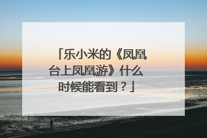 乐小米的《凤凰台上凤凰游》什么时候能看到？