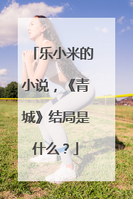 乐小米的小说,《青城》结局是什么?