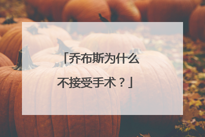 乔布斯为什么不接受手术?