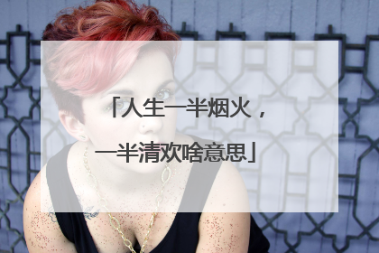 人生一半烟火,一半清欢啥意思