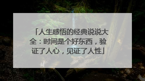 人生感悟的经典说说大全:时间是个好东西,验证了人心,见证了人性