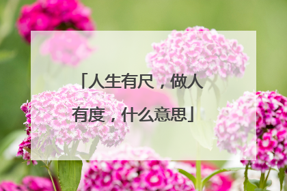 人生有尺,做人有度,什么意思