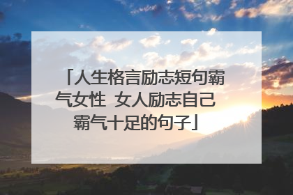 人生格言励志短句霸气女性 女人励志自己霸气十足的句子