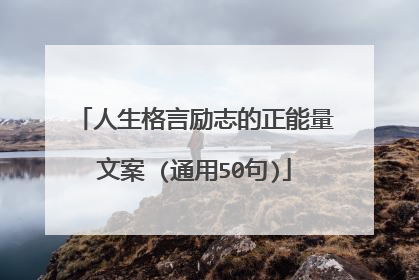 人生格言励志的正能量文案 (通用50句)