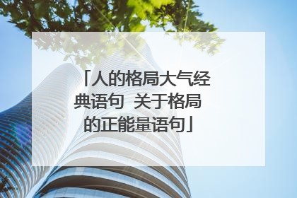 人的格局大气经典语句 关于格局的正能量语句