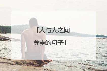 人与人之间尊重的句子