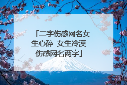二字伤感网名女生心碎 女生冷漠伤感网名两字
